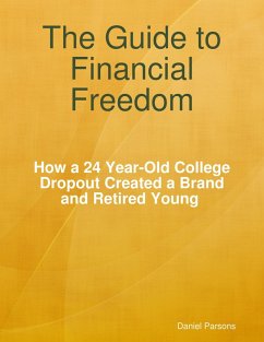 The Guide to Financial Freedom: How a 24-year Old College Dropout Created a Brand and Retired Young (eBook, ePUB) - Parsons, Daniel