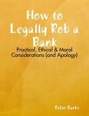 How to Legally Rob a Bank: Practical, Ethical & Moral Considerations (and Apology) (eBook, ePUB)