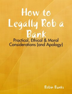How to Legally Rob a Bank: Practical, Ethical & Moral Considerations (and Apology) (eBook, ePUB) - Banks, Robin