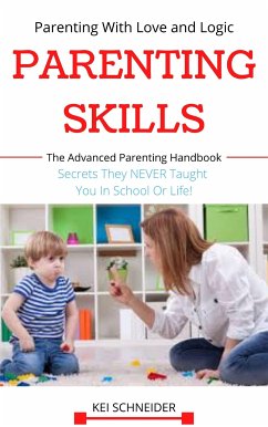 Parenting Skills Parenting With Love and Logic: The Advanced Parenting Handbook Secrets They NEVER Taught You In School Or Life! (eBook, ePUB) - SCHNEIDER, KEI