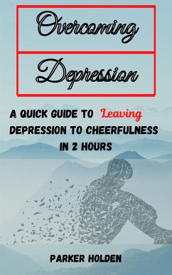 Overcoming Depression The Quick Guide to Leaving Depression to Cheerfulness in 2 Hours (eBook, ePUB) - HOLDEN, PARKER