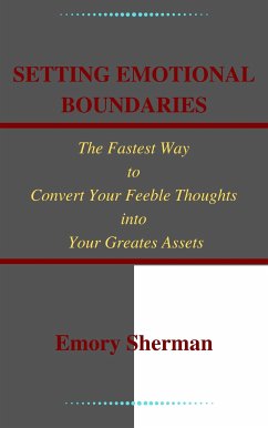 Setting Emotional Boundaries The Fastest Way to Convert Your Feeble Thoughts into Your Greatest Assets (eBook, ePUB) - SHERMAN, EMORY