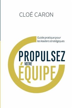 Propulsez votre équipe: Guide pratique pour les leaders stratégiques - Caron, Cloé