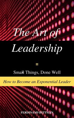 The Art of Leadership: Small Things, Done Well How to Become an Exponential Leader (eBook, ePUB) - DITTMAN, FERDINAND