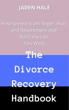 The Divorce Recovery Handbook: How to Heal from Anger, Hurt, and Resentment and Build the Life You Want (eBook, ePUB) - HALE, JADEN