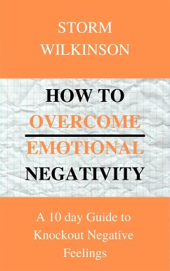 How to Overcome Emotional Negativity A 10 day Guide to Knockout Negative Feelings (eBook, ePUB) - WILKINSON, STORM