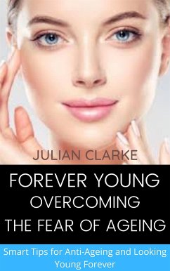 Forever Young: Overcoming the Fear of Ageing. Smart tips for Anti-Ageing and Looking Young Forever (eBook, ePUB) - CLARKE, JULIAN