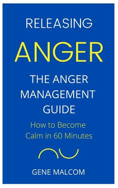 Releasing Anger: How to Become Calm in 60 Minutes The Anger Management Guide (eBook, ePUB) - Malcolm, Gene