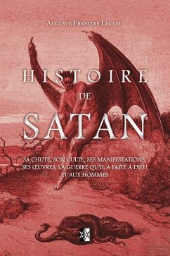 Histoire de Satan: Sa chute, son culte, ses manifestations, ses oeuvres, la guerre qu'il a faite à dieu et aux hommes - Lecanu, Auguste François