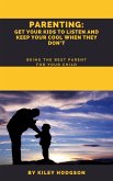 Parenting: Get Your Kids to Listen and Keep Your Cool When They Don&quote;t Being the Best Parent for Your Child (eBook, ePUB)