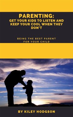 Parenting: Get Your Kids to Listen and Keep Your Cool When They Don’t Being the Best Parent for Your Child (eBook, ePUB) - HODGSON, KILEY