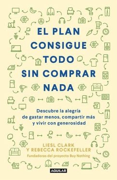 El Plan Consigue Todo Sin Comprar NADA / The Buy Nothing, Get Everything Plan: Discover the Joy of Spending Less, Sharing More, and Living Generously - Clark, Liesel; Rockefeller, Rebecca