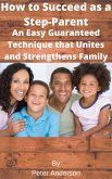 How to Succeed as a Step-Parent An Easy Guaranteed Technique that Unites and Strengthens Family (eBook, ePUB)