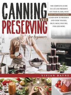 Canning and Preserving for Beginners: The Complete Guide to Can and Preserve any Food in Jars, with Easy and Tasty Recipes. Learn how to Preserve and - Bayne, Vivian