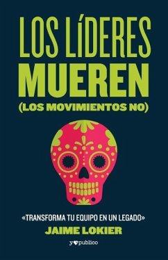 Los líderes mueren (los movimientos no): Transforma tu equipo en un legado - Lokier, Jaime