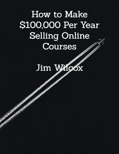 How to Make $100,000 Per Year Selling Online Courses (eBook, ePUB) - Wilcox, Jim