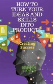 HOW TO TURN YOUR IDEAS AND SKILLS INTO PRODUCTS (eBook, ePUB)