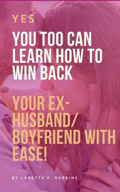 Yes, YOU Too Can Learn How to Win Back Your Ex-Husband/Boyfriend with Ease! (eBook, ePUB) - F. Robbins, Loretta