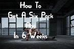 How To Get A Six Pack Abs In 6 Weeks (eBook, ePUB)