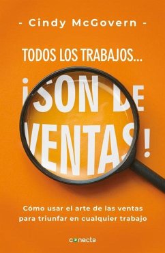 Todos Los Trabajos... ¡Son de Ventas! / Every Job Is a Sales Job: How to Use the Art of Selling to Win at Work - Mcgovern, Cindy
