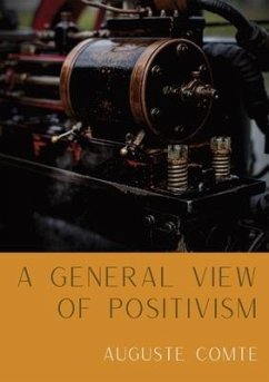A General View of Positivism: Summary exposition of the System of Thought and Life [From Discours Sur L'Ensemble Du Positivisme] - Comte, Auguste