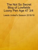The Not So Secret Blog of Lowfields Loony Pen Age 47 3/4. Leeds United's Season 2018/19 (eBook, ePUB)