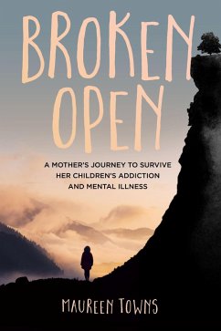 Broken Open: A Mother's Journey to Survive Her Children's Addiction and Mental Illness (eBook, ePUB) - Towns, Maureen