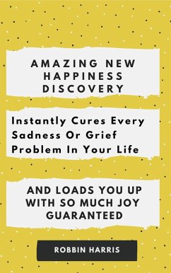 Cover Amazing New happiness Discovery Instantly Cures Every Sadness Or Grief Problem In Your Life And Loads You Up With So Much Joy Guaranteed (eBook, ePUB)