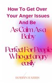 How To Get Over Your Anger Issues And Be As Calm As a Baby Perfect For People Who get angry easily (eBook, ePUB)