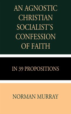 An Agnostic Christian Socialist's Confession of Faith in 39 Propositions (eBook, ePUB) - Murray, Norman