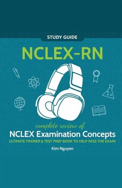 NCLEX-RN Study Guide! Complete Review of NCLEX Examination Concepts Ultimate Trainer & Test Prep Book To Help Pass The Test! - Nguyen, Kim