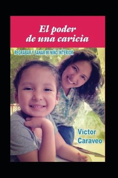 El poder de una caricia: Regrabar y sanar mi niño interior - Caraveo, Victor
