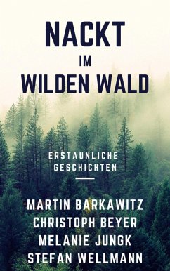 Nackt im wilden Wald (eBook, ePUB) - Wellmann, Stefan; Barkawitz, Martin; Beyer, Christoph; Jungk, Melanie