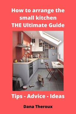 How to arrange the small kitchen: THE Ultimate Guide (eBook, ePUB) - Theroux, Dana