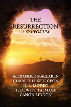 The Resurrection A Symposium (eBook, ePUB) - Maclaren, Alexander; Spurgeon, C. H.; Moody, D. L.; Dewitt Talmage, T.; Liddon, Canon