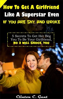 How To Get A Girlfriend Like A Superstar Even If You Are Shy, And Broke (eBook, ePUB) - Gant, Clinton C.