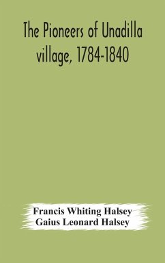 The pioneers of Unadilla village, 1784-1840 Reminiscences of Village Life and of Panama and California from 184O to 1850 - Whiting Halsey, Francis; Leonard Halsey, Gaius