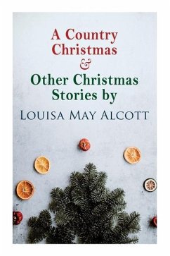 A Country Christmas & Other Christmas Stories by Louisa May Alcott: Christmas Classic - Alcott, Louisa May