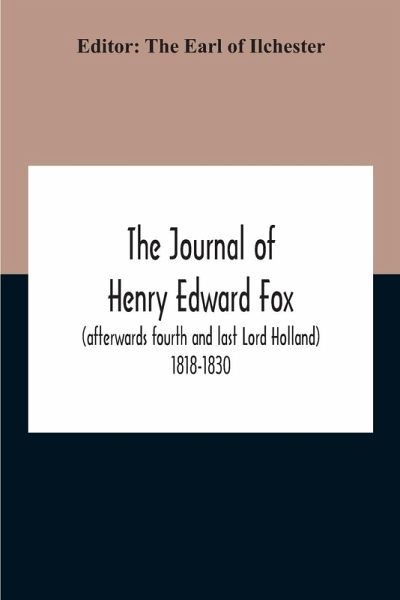 The Journal Of Henry Edward Fox (Afterwards Fourth And Last Lord Holland) 1818-1830