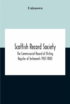 Scottish Record Society; The Commissariot Record Of Stirling Register Of Testaments 1907-1800 - Unknown