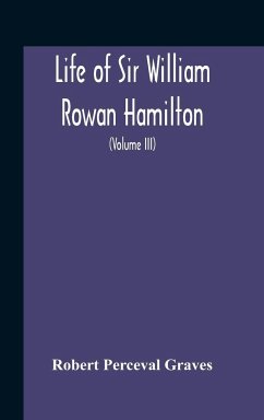Life Of Sir William Rowan Hamilton, Andrews Professor Of Astronomy In The University Of Dublin, And Royal Astronomer Of Ireland Etc Including Selections From His Poems, Correspondence, And Miscellaneous Writings (Volume Iii) - Perceval Graves, Robert