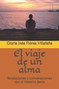 El viaje de un alma: Revelaciones y conversaciones con el Maestro Jesús - Flórez Villafañe, Gloria Inés