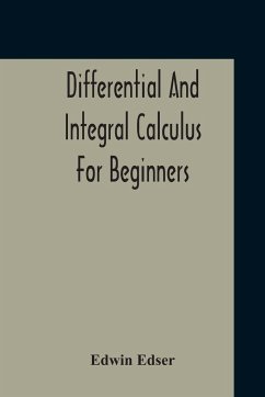 Differential And Integral Calculus For Beginners Adapted To The Use Of Students Of Physics And Mechanics - Edser, Edwin