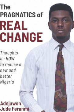 The Pragmatics of Real Change: Thoughts on HOW to realize a new and better Nigeria - Adejuwon, Jude Feranmi