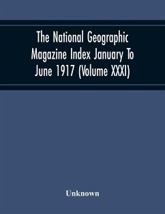 The National Geographic Magazine Index January To June 1917 (Volume Xxxi) - Unknown