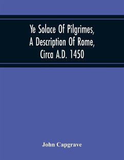 Ye Solace Of Pilgrimes, A Description Of Rome, Circa A.D. 1450, With A Frontispiece Illusrating The Author'S Handwriting - Capgrave, John