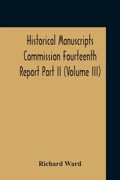 Historical Manuscripts Commission Fourteenth Report, Appendix, Part Ii The Manuscripts Of His Grace The Duke Of Portland, Preserved At Welbeck Abbey (Volume Iii) - Ward, Richard