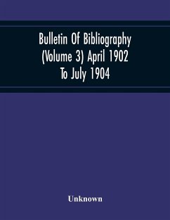 Bulletin Of Bibliography (Volume 3) April 1902 To July 1904 - Unknown