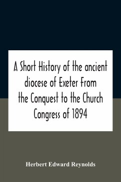 A Short History Of The Ancient Diocese Of Exeter From The Conquest To The Church Congress Of 1894 - Edward Reynolds, Herbert