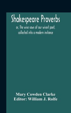 Shakespeare Proverbs; Or, The Wise Saws Of Our Wisest Poet, Collected Into A Modern Instance - Cowden Clarke, Mary